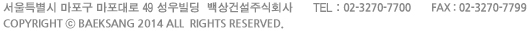 ����Ư���� ������ ������� 49 �������  ���Ǽ��ֽ�ȸ��      TEL : 02-3270-7700      FAX : 02-3270-7799 
COPYRIGHT �� Beaksang 2014 All  rights reserved.
